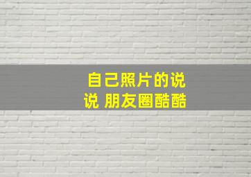 自己照片的说说 朋友圈酷酷